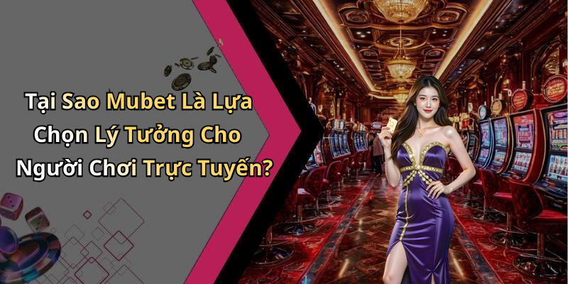 Tại Sao Mubet Là Lựa Chọn Lý Tưởng Cho Người Chơi Trực Tuyến?