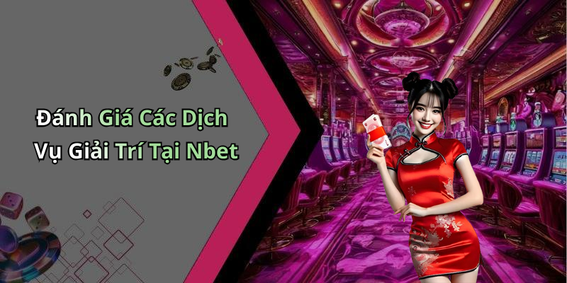 Đánh Giá Các Dịch Vụ Giải Trí Tại Nbet