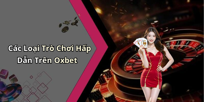 Các Loại Trò Chơi Hấp Dẫn Trên Oxbet