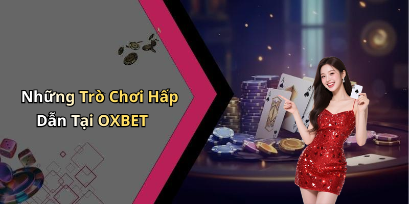 Những Trò Chơi Hấp Dẫn Tại OXBET