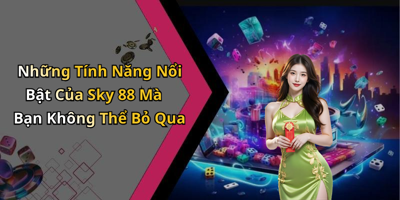 Những Tính Năng Nổi Bật Của Sky 88 Mà Bạn Không Thể Bỏ Qua