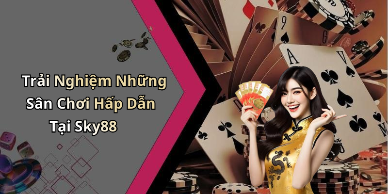 Trải Nghiệm Những Sân Chơi Hấp Dẫn Tại Sky88