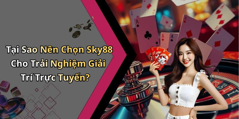 Tại Sao Nên Chọn Sky88 Cho Trải Nghiệm Giải Trí Trực Tuyến?