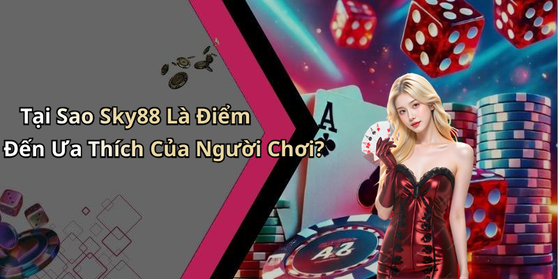 Tại Sao Sky88 Là Điểm Đến Ưa Thích Của Người Chơi?