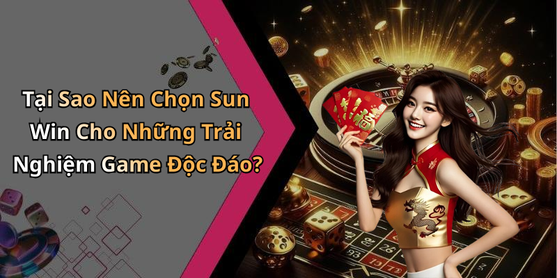 Tại Sao Nên Chọn Sun Win Cho Những Trải Nghiệm Game Độc Đáo?
