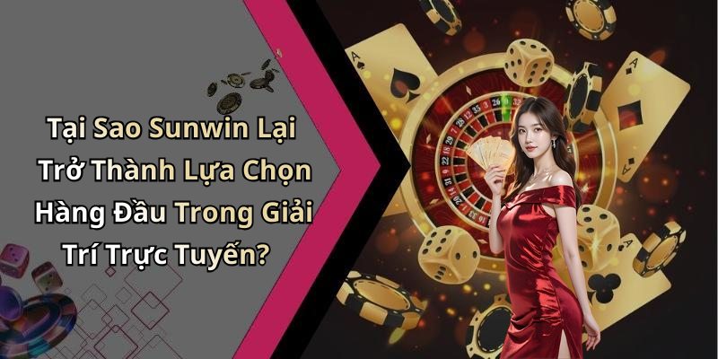 Tại Sao Sunwin Lại Trở Thành Lựa Chọn Hàng Đầu Trong Giải Trí Trực Tuyến?